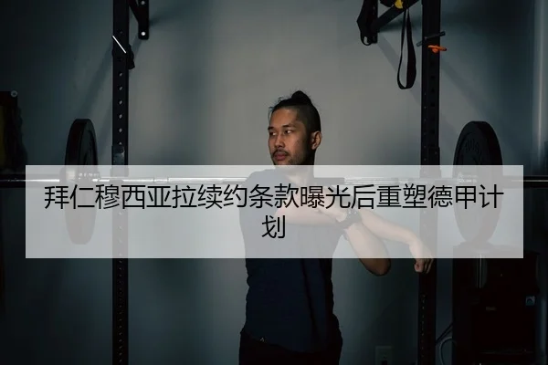 拜仁穆西亚拉续约条款曝光后重塑德甲计划