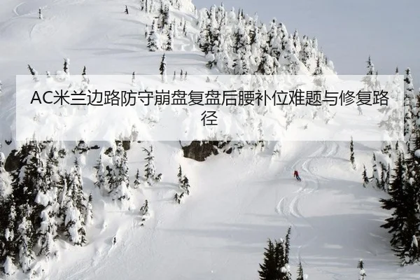 AC米兰边路防守崩盘复盘后腰补位难题与修复路径