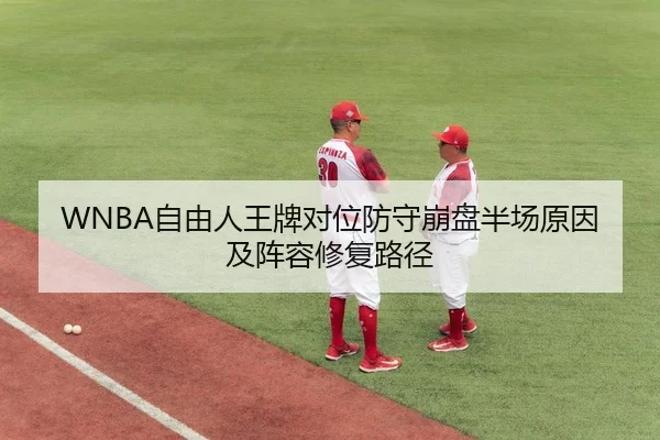 WNBA自由人王牌对位防守崩盘半场原因及阵容修复路径